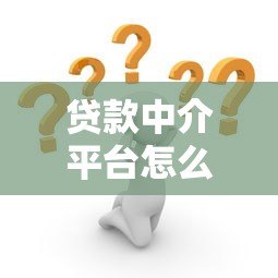 贷款中介平台怎么选？5大技巧帮你省时省力