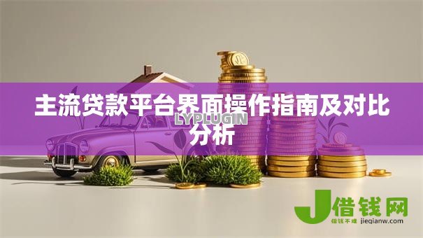 主流贷款平台界面操作指南及对比分析