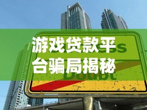 游戏贷款平台骗局揭秘：如何避免借贷陷阱与资金风险