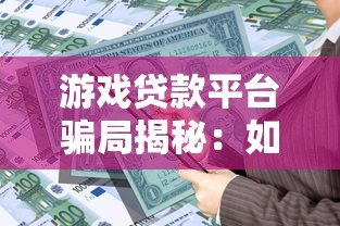 游戏贷款平台骗局揭秘：如何避免借贷陷阱与资金风险