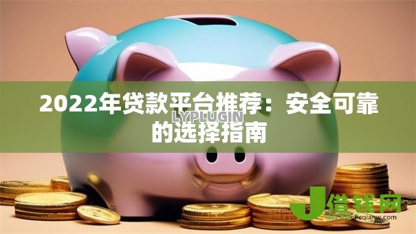 2022年贷款平台推荐:安全可靠的选择指南 2022年贷款平台推荐:安全可靠的选择指南