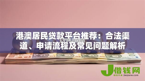 港澳居民贷款平台推荐:合法渠道、申请流程及常见问题解析 港澳居民贷款平台推荐:合法渠道、申请流程及常见问题解析