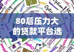 80后压力大的贷款平台选择:真实案例与避坑指南 80后压力大的贷款平台选择:真实案例与避坑指南