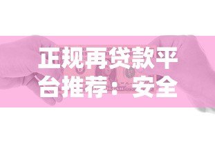 正规再贷款平台推荐:安全借贷必看指南 正规再贷款平台推荐:安全借贷必看指南