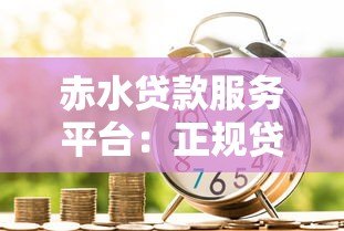 赤水贷款服务平台:正规贷款渠道,快速解决资金需求 赤水贷款服务平台:正规贷款渠道,快速解决资金需求