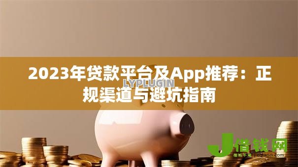 2023年贷款平台及App推荐:正规渠道与避坑指南 2023年贷款平台及App推荐:正规渠道与避坑指南