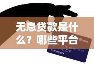 无息贷款是什么?哪些平台提供免息贷款服务? 无息贷款是什么?哪些平台提供免息贷款服务?