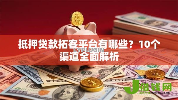 抵押贷款拓客平台有哪些?10个渠道全面解析 抵押贷款拓客平台有哪些?10个渠道全面解析