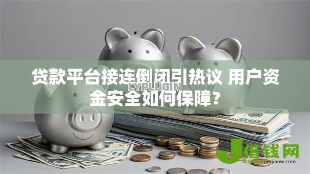 贷款平台接连倒闭引热议 用户资金安全如何保障? 贷款平台接连倒闭引热议 用户资金安全如何保障?