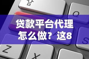 贷款平台代理怎么做?这8个关键点助你快速入行 贷款平台代理怎么做?这8个关键点助你快速入行