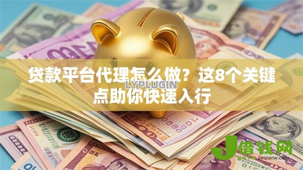 贷款平台代理怎么做?这8个关键点助你快速入行 贷款平台代理怎么做?这8个关键点助你快速入行