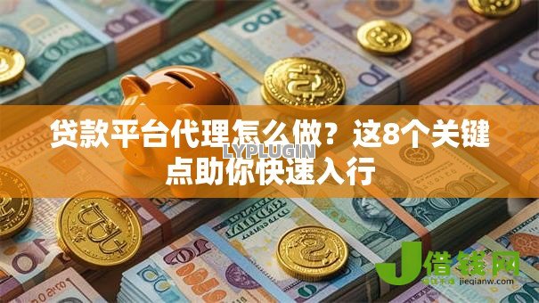 贷款平台代理怎么做?这8个关键点助你快速入行 贷款平台代理怎么做?这8个关键点助你快速入行