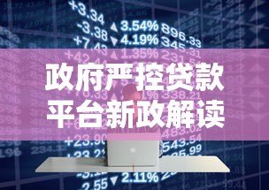 政府严控贷款平台新政解读:借款人必知的五大影响与应对策略 政府严控贷款平台新政解读:借款人必知的五大影响与应对策略