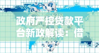 政府严控贷款平台新政解读:借款人必知的五大影响与应对策略 政府严控贷款平台新政解读:借款人必知的五大影响与应对策略