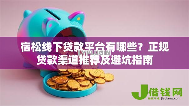 宿松线下贷款平台有哪些?正规贷款渠道推荐及避坑指南 宿松线下贷款平台有哪些?正规贷款渠道推荐及避坑指南