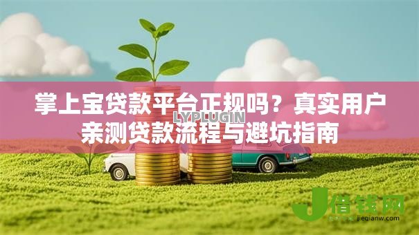 掌上宝贷款平台正规吗?真实用户亲测贷款流程与避坑指南 掌上宝贷款平台正规吗?真实用户亲测贷款流程与避坑指南