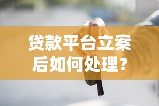 贷款平台立案后如何处理？这些要点必须了解