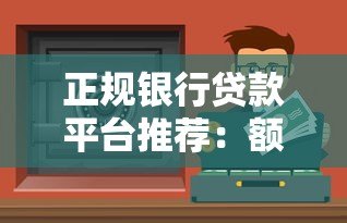 正规银行贷款平台推荐：额度高、利息低、安全靠谱