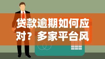 贷款逾期如何应对？多家平台风险预警与解决指南