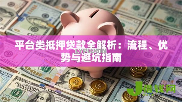 平台类抵押贷款全解析：流程、优势与避坑指南