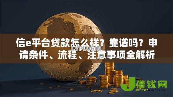 信e平台贷款怎么样?靠谱吗?申请条件、流程、注意事项全解析 信e平台贷款怎么样?靠谱吗?申请条件、流程、注意事项全解析