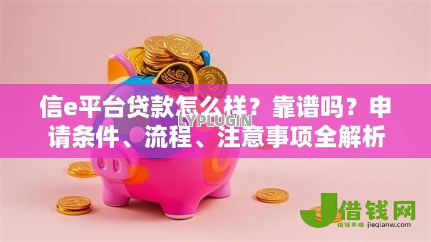 信e平台贷款怎么样?靠谱吗?申请条件、流程、注意事项全解析 信e平台贷款怎么样?靠谱吗?申请条件、流程、注意事项全解析