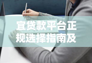 宜贷款平台正规选择指南及使用注意事项 宜贷款平台正规选择指南及使用注意事项