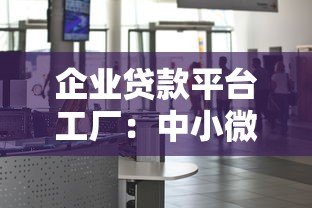 企业贷款平台工厂：中小微企业融资指南与平台解析