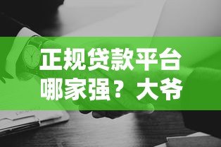 正规贷款平台哪家强?大爷家实测推荐这5家靠谱选择! 正规贷款平台哪家强?大爷家实测推荐这5家靠谱选择!