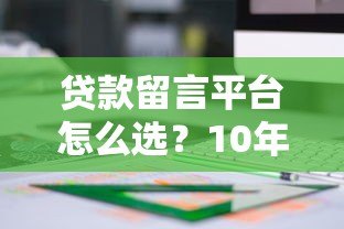 贷款留言平台怎么选？10年从业者教你避坑指南