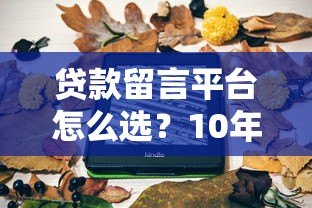 贷款留言平台怎么选？10年从业者教你避坑指南