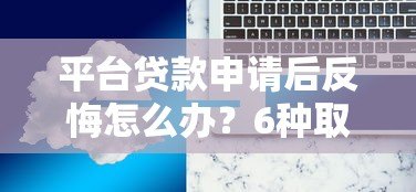 平台贷款申请后反悔怎么办?6种取消贷款解决方案 平台贷款申请后反悔怎么办?6种取消贷款解决方案