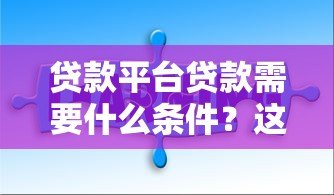 贷款平台贷款需要什么条件?这6点必须提前准备 贷款平台贷款需要什么条件?这6点必须提前准备