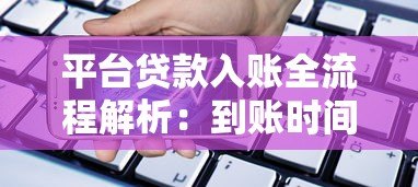 平台贷款入账全流程解析:到账时间、查询方式及常见问题 平台贷款入账全流程解析:到账时间、查询方式及常见问题