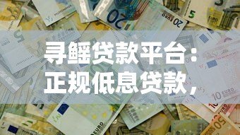 寻鳐贷款平台:正规低息贷款,快速审批解决资金难题 寻鳐贷款平台:正规低息贷款,快速审批解决资金难题