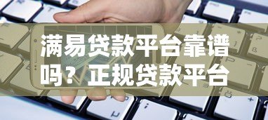满易贷款平台靠谱吗？正规贷款平台申请攻略与用户真实评价