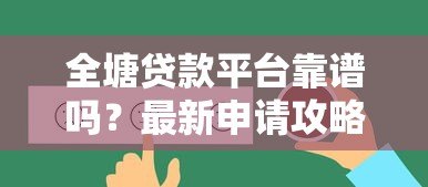 全塘贷款平台靠谱吗?最新申请攻略与用户真实反馈 全塘贷款平台靠谱吗?最新申请攻略与用户真实反馈
