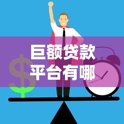 巨额贷款平台有哪些?正规渠道与申请攻略全解析 巨额贷款平台有哪些?正规渠道与申请攻略全解析