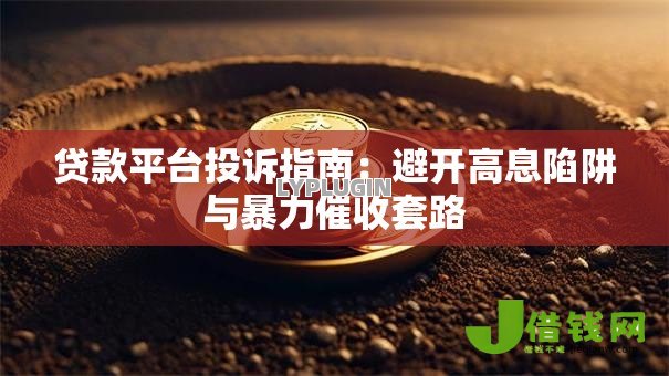 贷款平台投诉指南:避开高息陷阱与暴力催收套路 贷款平台投诉指南:避开高息陷阱与暴力催收套路