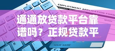 通通放贷款平台靠谱吗?正规贷款平台申请流程与避坑指南 通通放贷款平台靠谱吗?正规贷款平台申请流程与避坑指南