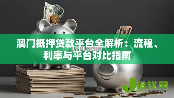澳门抵押贷款平台全解析:流程、利率与平台对比指南 澳门抵押贷款平台全解析:流程、利率与平台对比指南