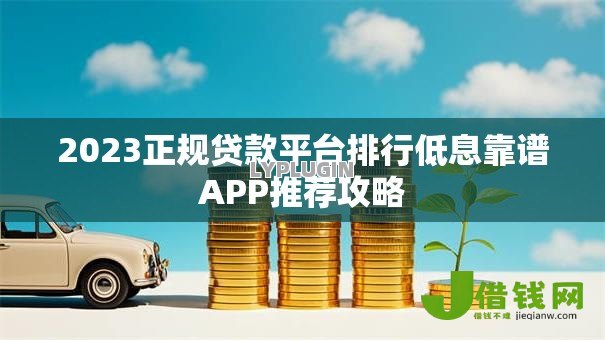 2023正规贷款平台排行低息靠谱APP推荐攻略