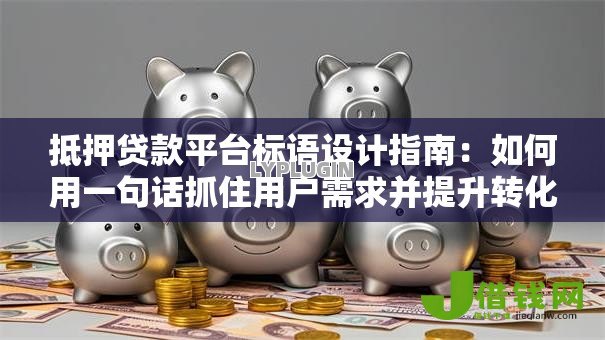 抵押贷款平台标语设计指南:如何用一句话抓住用户需求并提升转化率 抵押贷款平台标语设计指南:如何用一句话抓住用户需求并提升转化率
