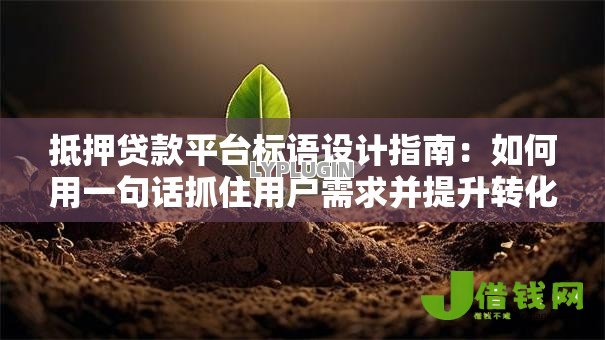 抵押贷款平台标语设计指南:如何用一句话抓住用户需求并提升转化率 抵押贷款平台标语设计指南:如何用一句话抓住用户需求并提升转化率