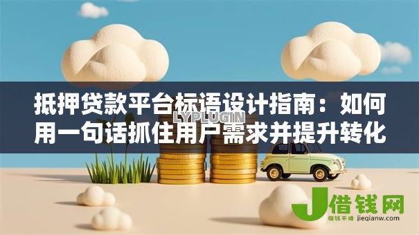 抵押贷款平台标语设计指南:如何用一句话抓住用户需求并提升转化率 抵押贷款平台标语设计指南:如何用一句话抓住用户需求并提升转化率