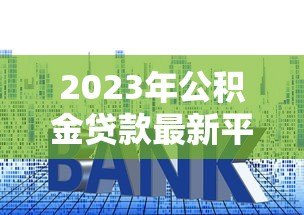 2023年公积金贷款最新平台推荐：低利率、高额度、快速审批