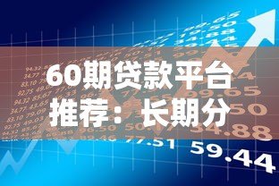 60期贷款平台推荐:长期分期贷款如何选? 60期贷款平台推荐:长期分期贷款如何选?