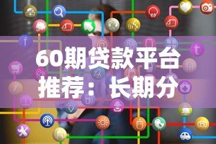 60期贷款平台推荐:长期分期贷款如何选? 60期贷款平台推荐:长期分期贷款如何选?
