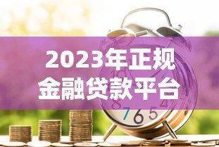 2023年正规金融贷款平台推荐:这些平台安全靠谱又省心 2023年正规金融贷款平台推荐:这些平台安全靠谱又省心