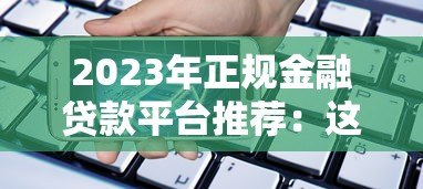 2023年正规金融贷款平台推荐:这些平台安全靠谱又省心 2023年正规金融贷款平台推荐:这些平台安全靠谱又省心